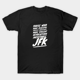 Those who make peaceful protest impossible, make violent REVOLUTION inevitable… JFK T-Shirt